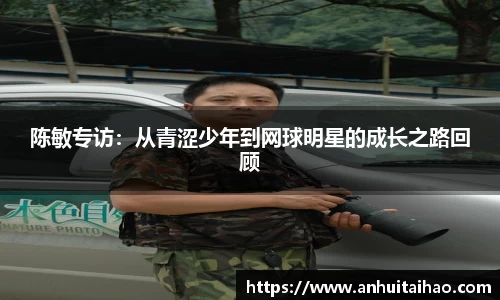 陈敏专访：从青涩少年到网球明星的成长之路回顾