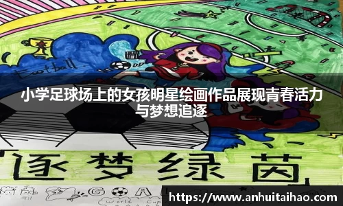 小学足球场上的女孩明星绘画作品展现青春活力与梦想追逐