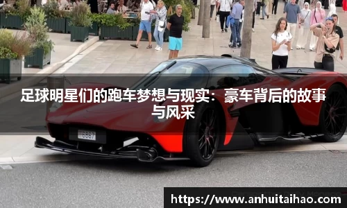 足球明星们的跑车梦想与现实：豪车背后的故事与风采