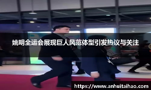 姚明全运会展现巨人风范体型引发热议与关注