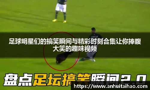 足球明星们的搞笑瞬间与精彩时刻合集让你捧腹大笑的趣味视频