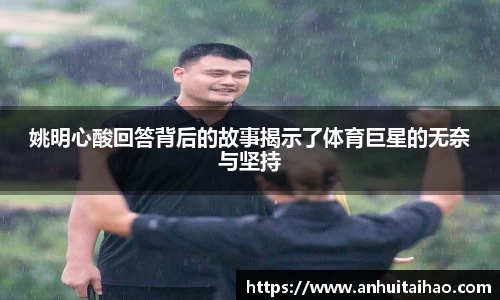 姚明心酸回答背后的故事揭示了体育巨星的无奈与坚持