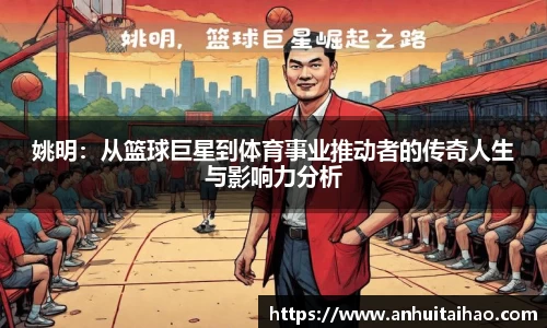 姚明：从篮球巨星到体育事业推动者的传奇人生与影响力分析