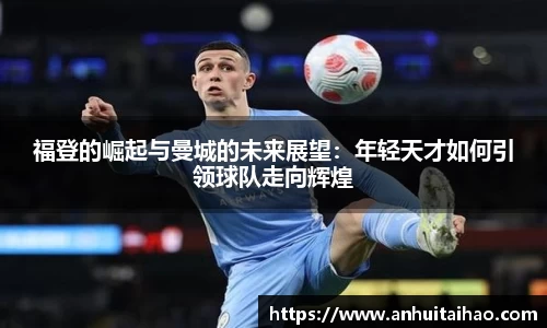 福登的崛起与曼城的未来展望：年轻天才如何引领球队走向辉煌