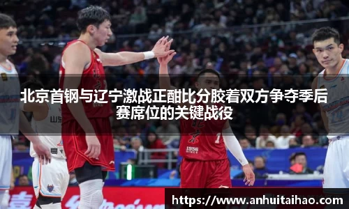 北京首钢与辽宁激战正酣比分胶着双方争夺季后赛席位的关键战役