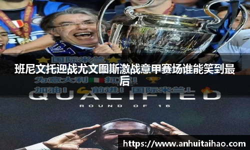 班尼文托迎战尤文图斯激战意甲赛场谁能笑到最后